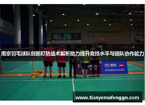 南京羽毛球队创新盯防战术解析助力提升竞技水平与团队协作能力