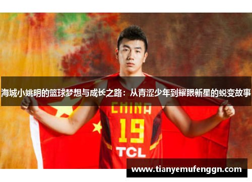 海城小姚明的篮球梦想与成长之路：从青涩少年到耀眼新星的蜕变故事