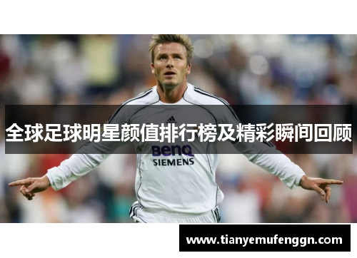 全球足球明星颜值排行榜及精彩瞬间回顾
