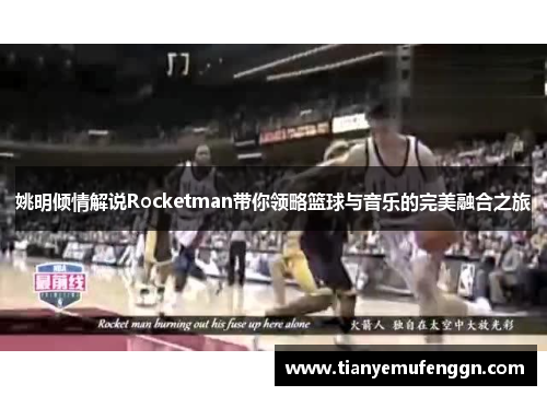 姚明倾情解说Rocketman带你领略篮球与音乐的完美融合之旅