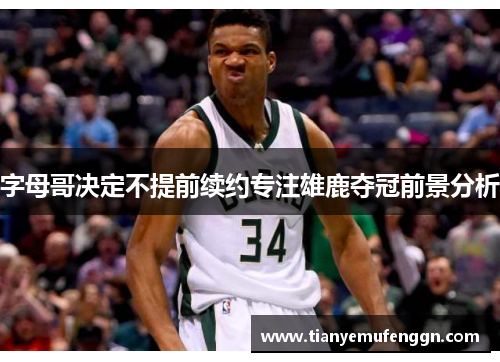 字母哥决定不提前续约专注雄鹿夺冠前景分析