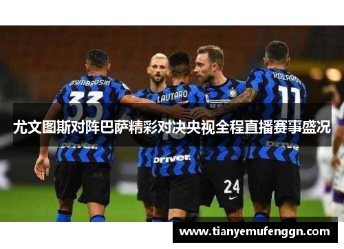 尤文图斯对阵巴萨精彩对决央视全程直播赛事盛况