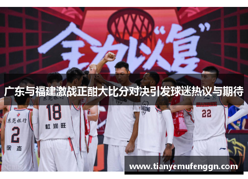 广东与福建激战正酣大比分对决引发球迷热议与期待