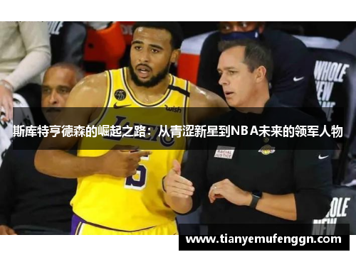 斯库特亨德森的崛起之路：从青涩新星到NBA未来的领军人物