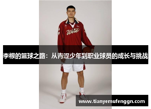 李根的篮球之路：从青涩少年到职业球员的成长与挑战